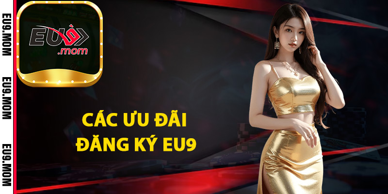 Đăng Ký Eu9 Bắt Đầu Trải Nghiệm Cá Cược Đẳng Cấp 3 Các ưu đãi đăng ký Eu9 tân thủ mới