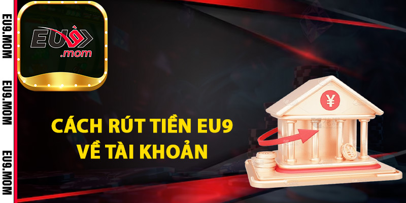 Rút Tiền Eu9 An Toàn Đảm Bảo Thành Công Dễ Dàng 3 Cách rút tiền Eu9 về tài khoản