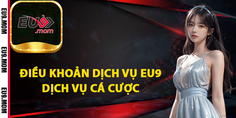 Điều Khoản Dịch Vụ Eu9 Cập Nhật Quy Định Mới Nhất 2 Điều khoản dịch vụ Eu9 dịch vụ cá cược