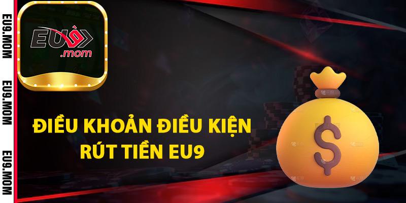 Rút Tiền Eu9 An Toàn Đảm Bảo Thành Công Dễ Dàng 2 Điều khoản điều kiện rút tiền Eu9