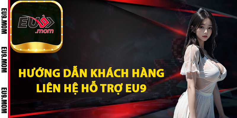 Liên Hệ Hỗ Trợ Eu9 Giải Quyết Mọi Thắc Mắc 24/7 2 Hướng dẫn khách hàng Liên hệ hỗ trợ Eu9